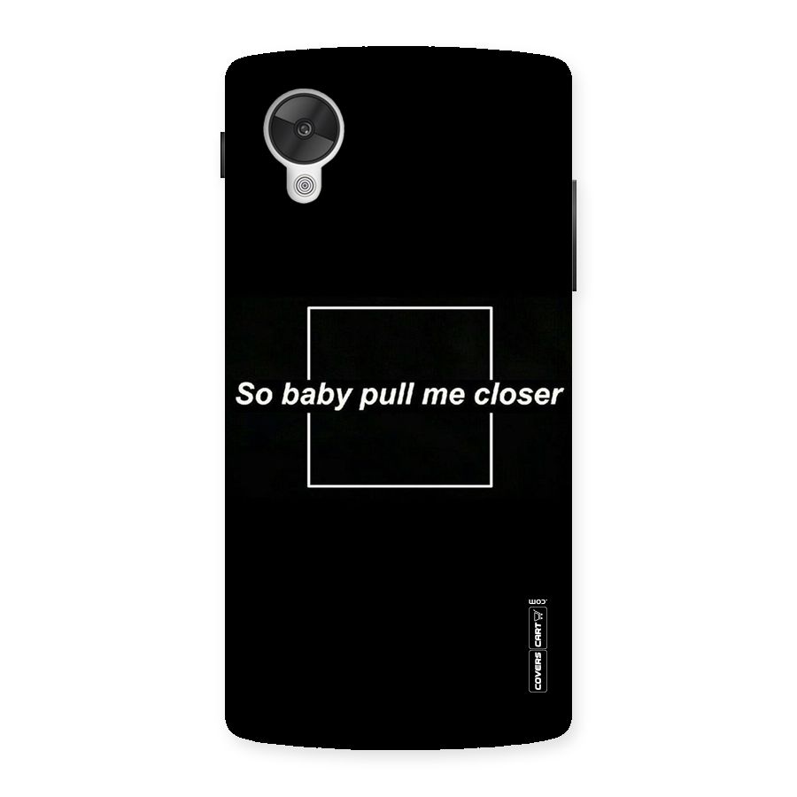 Pull Me Closer Back Case for Google Nexsus 5