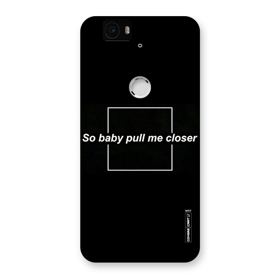 Pull Me Closer Back Case for Google Nexus-6P