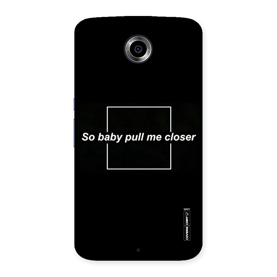 Pull Me Closer Back Case for Nexsus 6