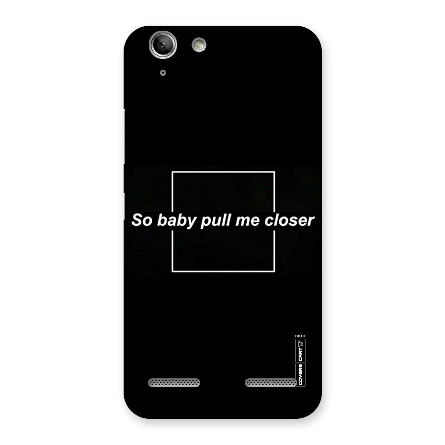 Pull Me Closer Back Case for Vibe K5 Plus