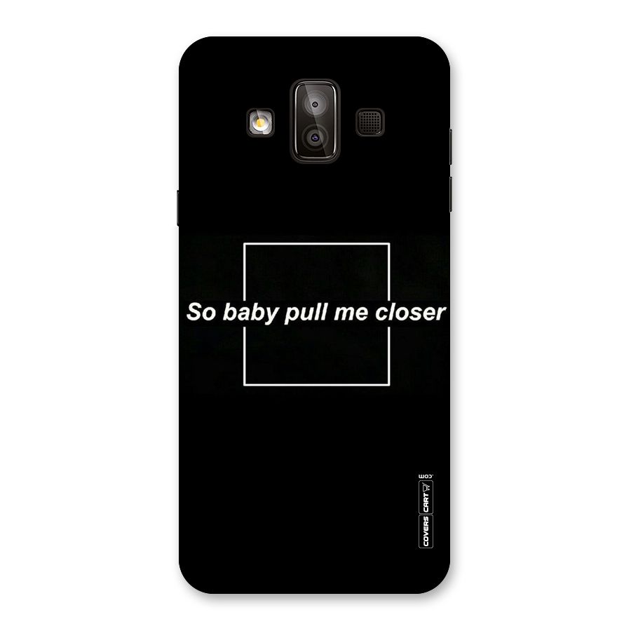 Pull Me Closer Back Case for Galaxy J7 Duo