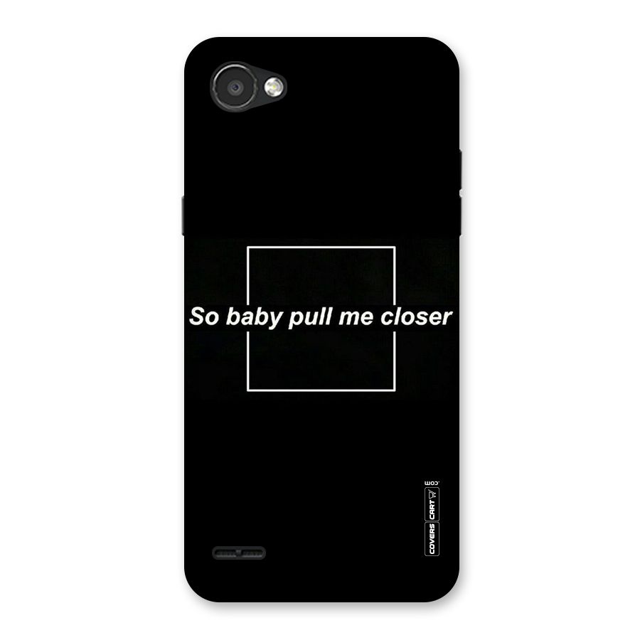 Pull Me Closer Back Case for LG Q6