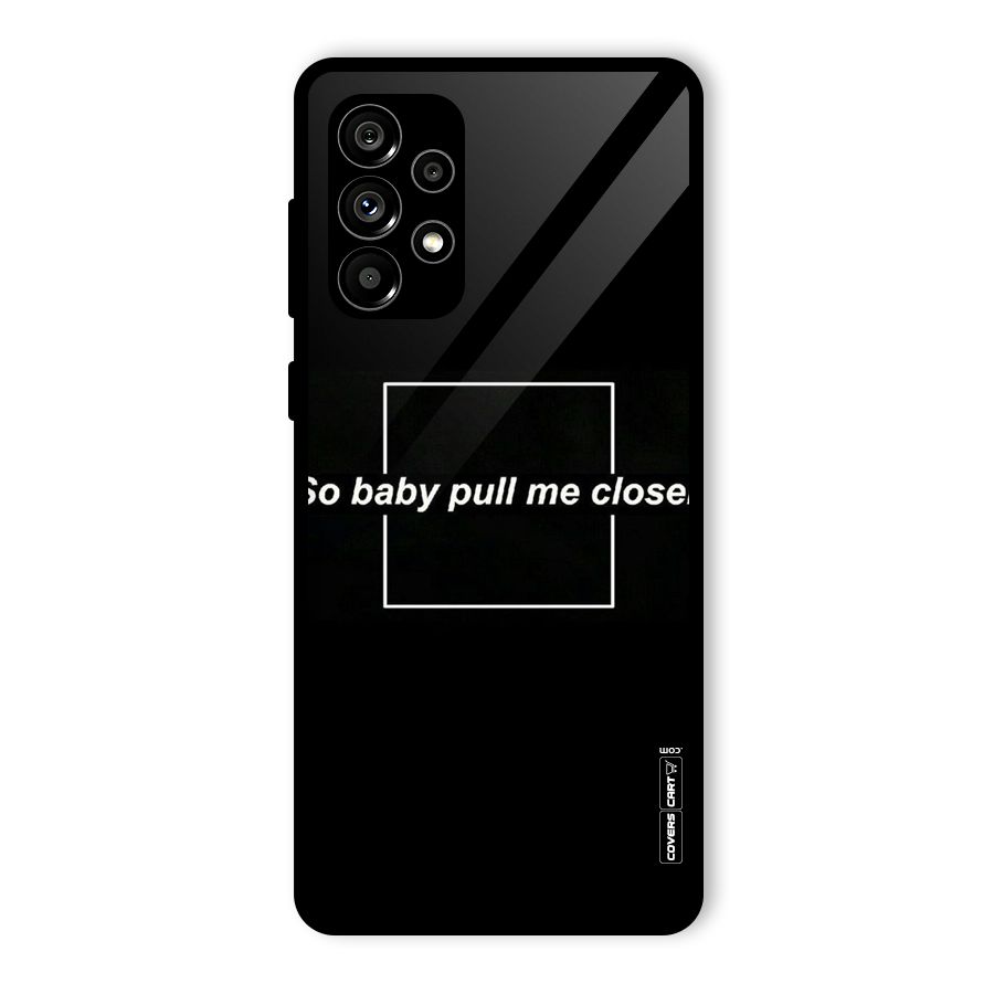Pull Me Closer Glass Back Case for Galaxy A73 5G