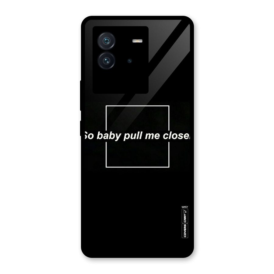 Pull Me Closer Glass Back Case for Vivo iQOO Neo 6 5G