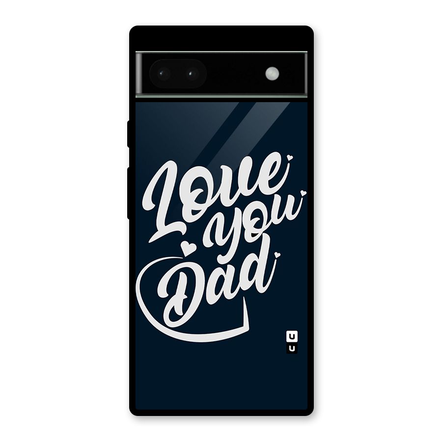 Love You Dad Glass Back Case for Google Pixel 6a