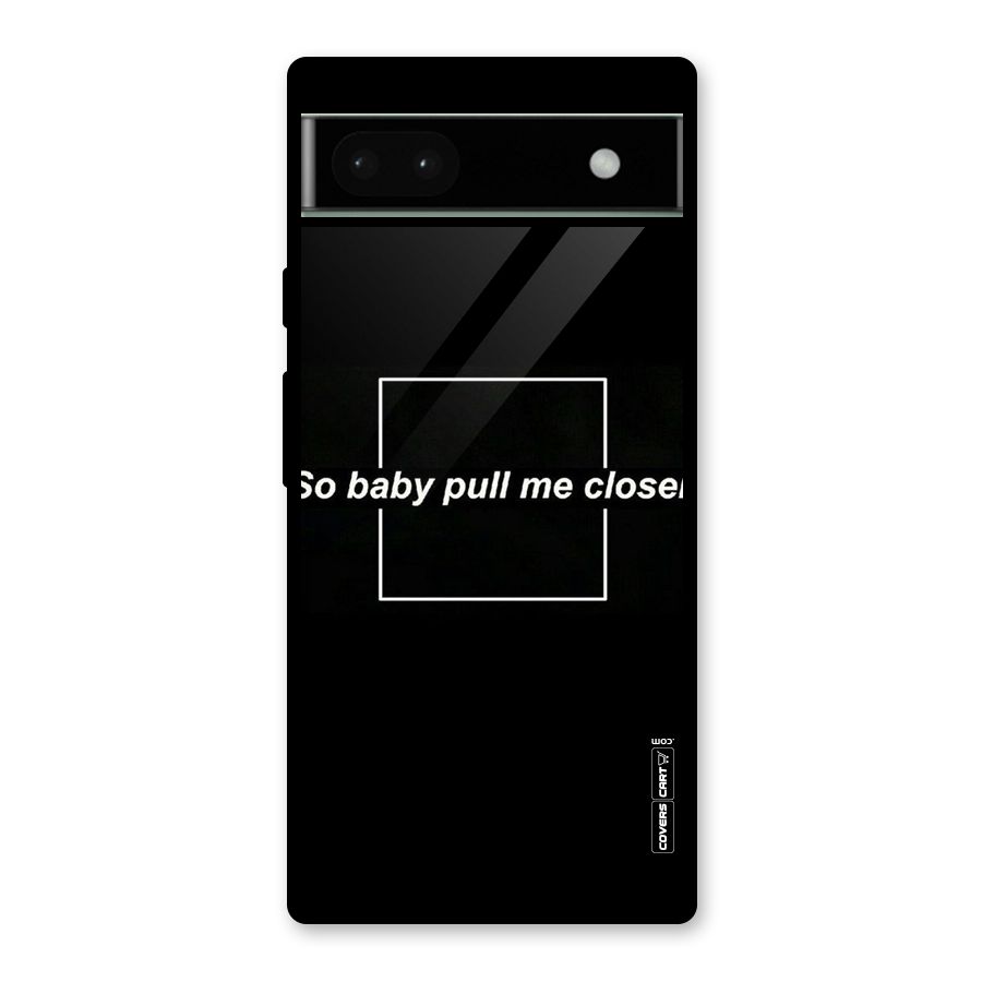 Pull Me Closer Glass Back Case for Google Pixel 6a