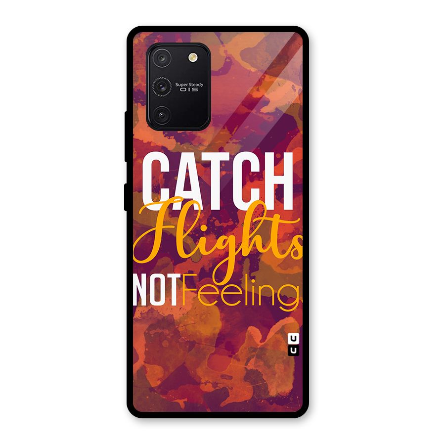 Catch Flights Not Feelings Glass Back Case for Galaxy S10 Lite