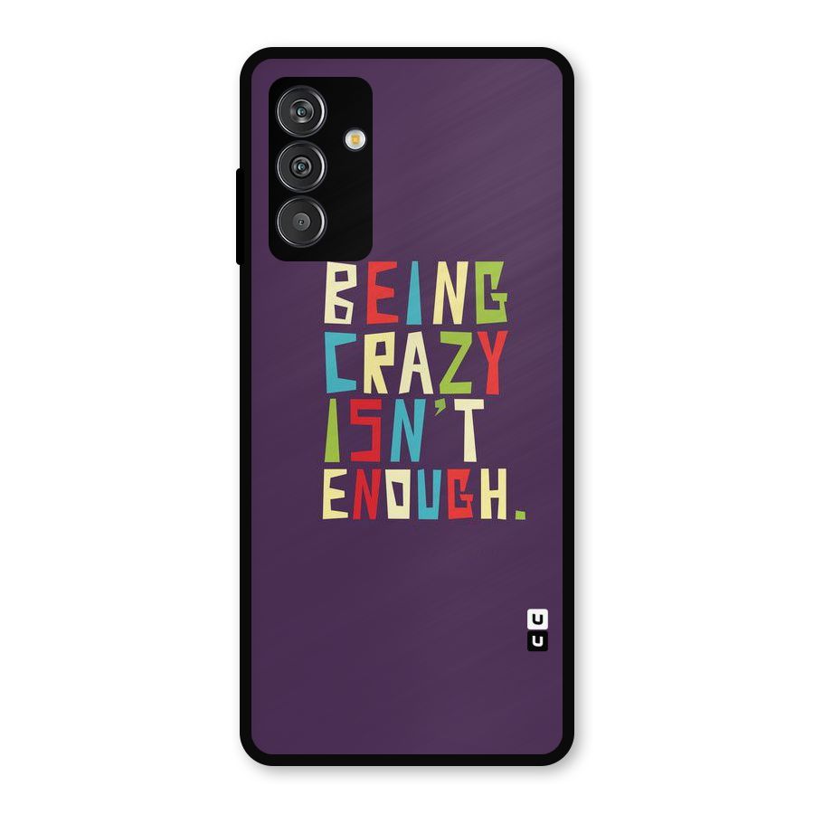 Crazy Isnt Enough Metal Back Case for Galaxy F13