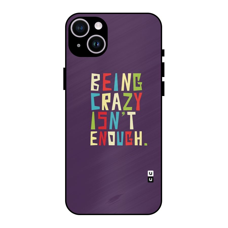 Crazy Isnt Enough Metal Back Case for iPhone 14 Plus