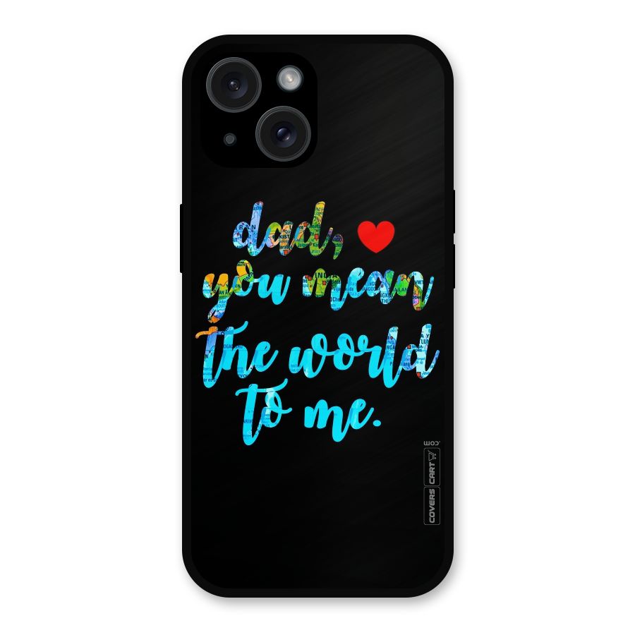 Dad You Mean World to Me Metal Back Case for iPhone 15