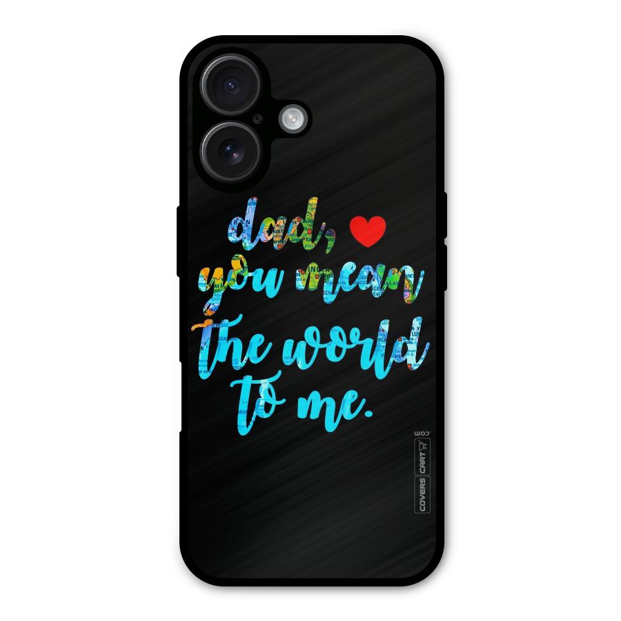 Dad You Mean World to Me Metal Back Case for iPhone 16