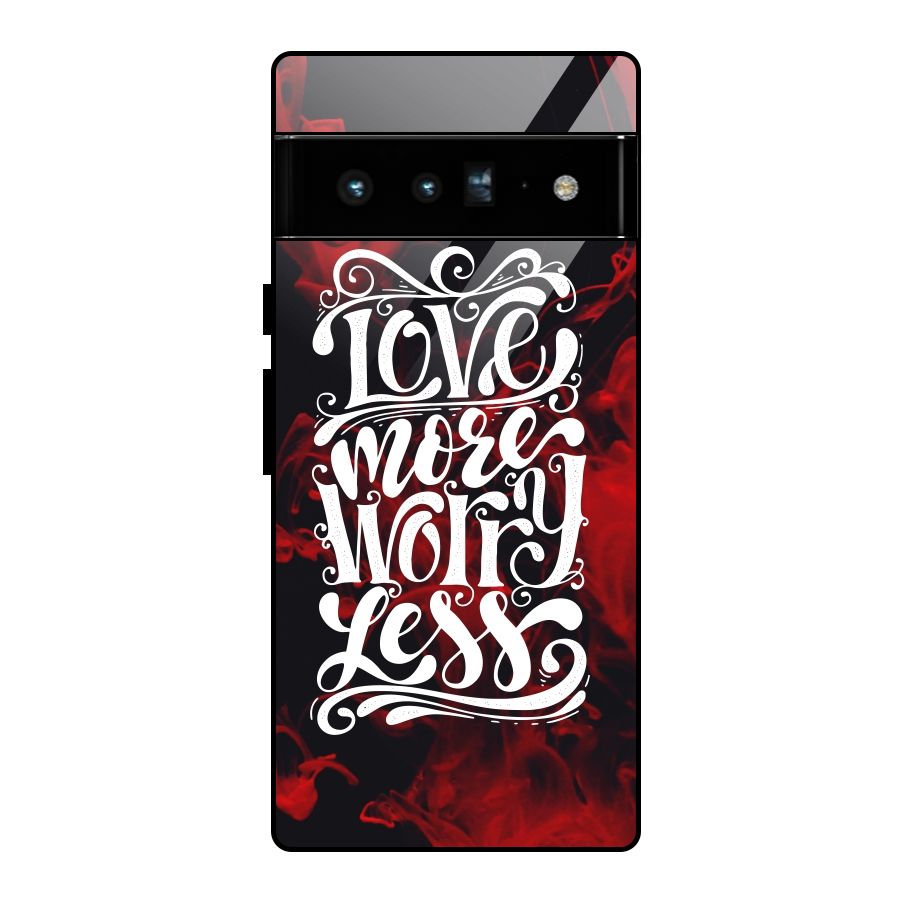 Love More Worry Less Glass Back Case for Google Pixel 6 Pro