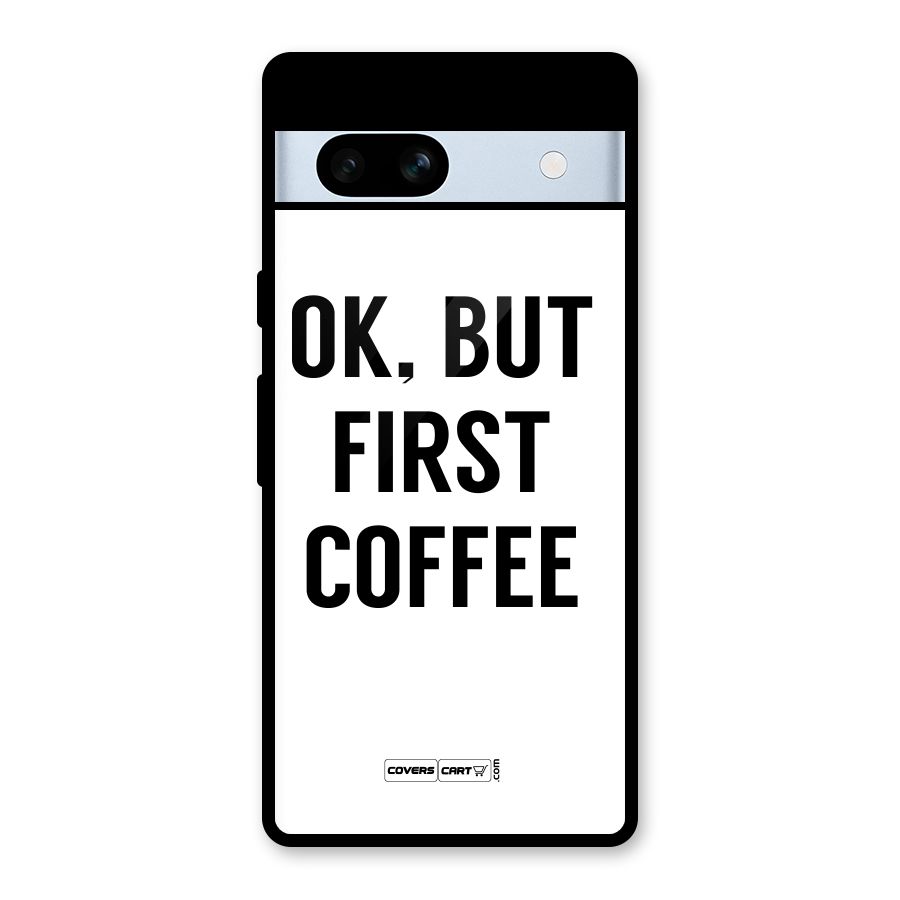 OK But First Coffee (White) Glass Back Case for Google Pixel 7a