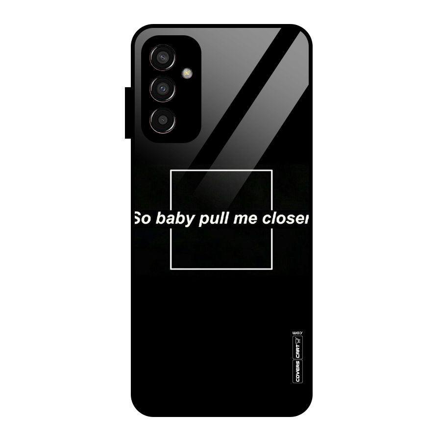 Pull Me Closer Glass Back Case for Galaxy F13