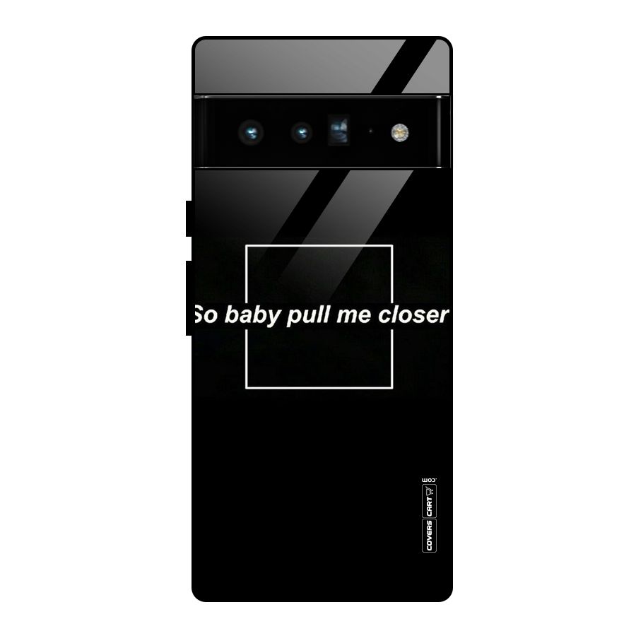 Pull Me Closer Glass Back Case for Google Pixel 6 Pro