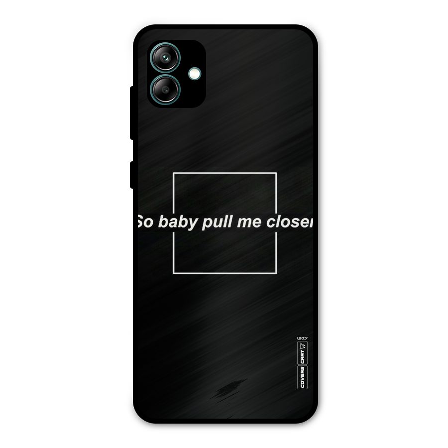 Pull Me Closer Metal Back Case for Galaxy A04
