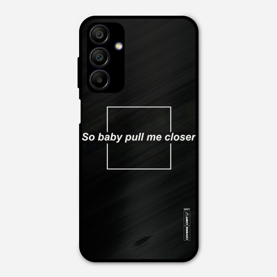 Pull Me Closer Metal Back Case for Galaxy A15 5G