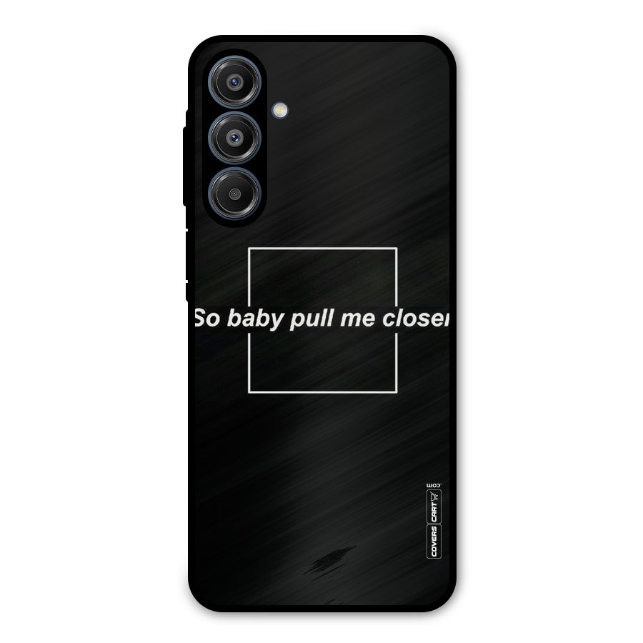 Pull Me Closer Metal Back Case for Galaxy A16 5G
