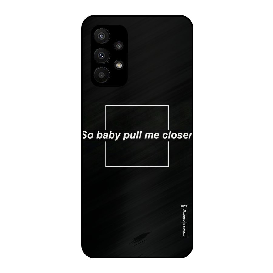 Pull Me Closer Metal Back Case for Galaxy A23