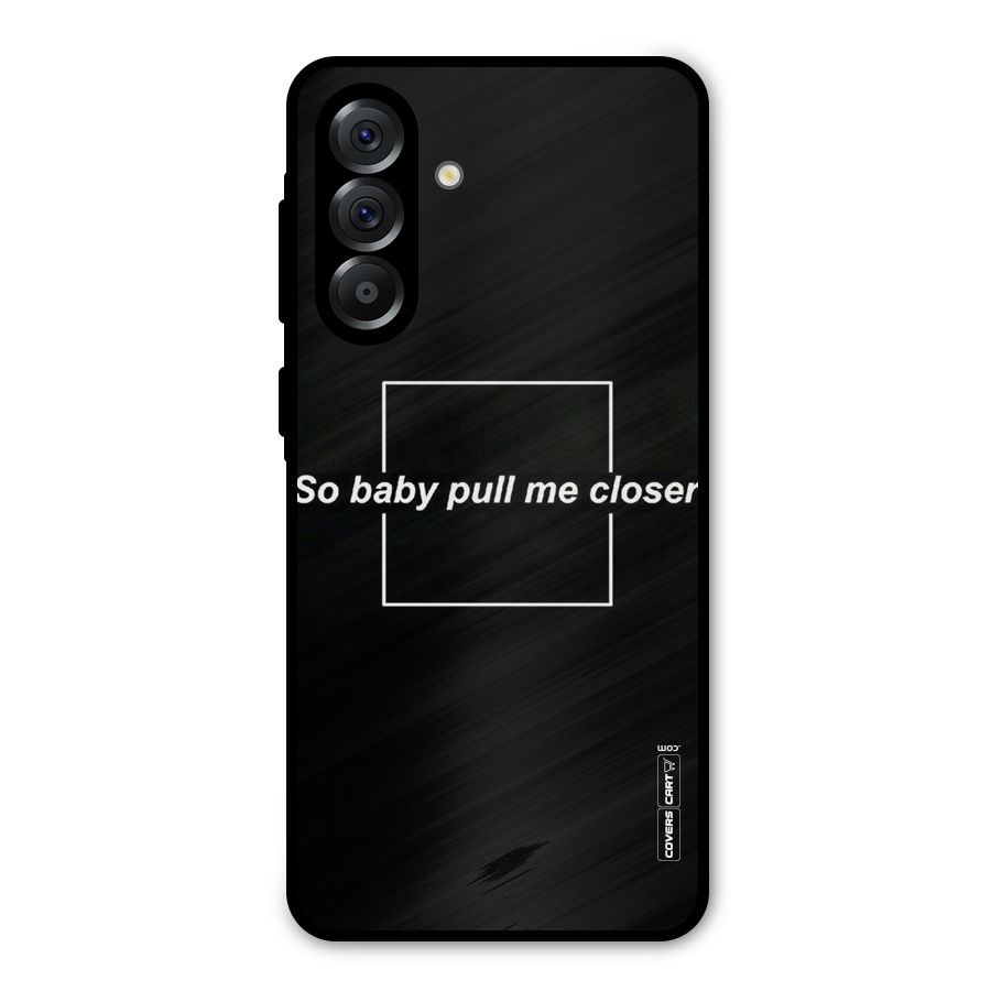 Pull Me Closer Metal Back Case for Galaxy A36