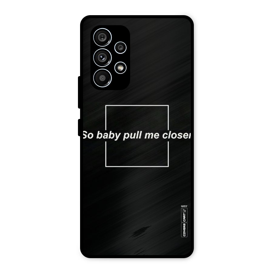Pull Me Closer Metal Back Case for Galaxy A53 5G