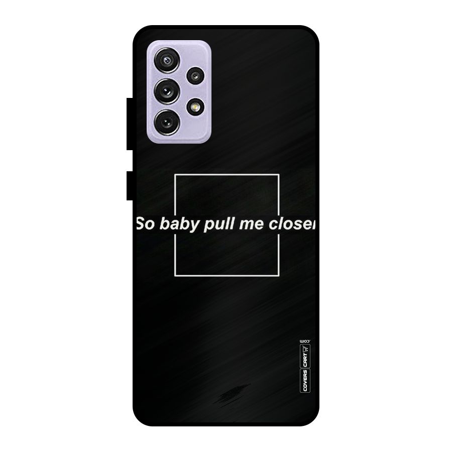 Pull Me Closer Metal Back Case for Galaxy A72