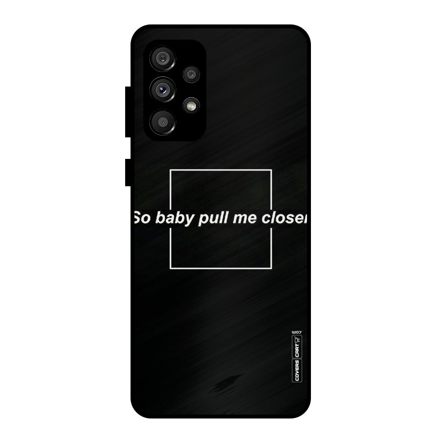 Pull Me Closer Metal Back Case for Galaxy A73 5G