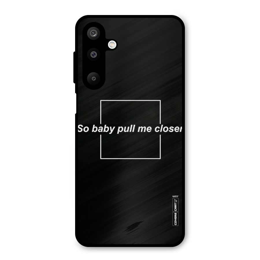Pull Me Closer Metal Back Case for Galaxy M16