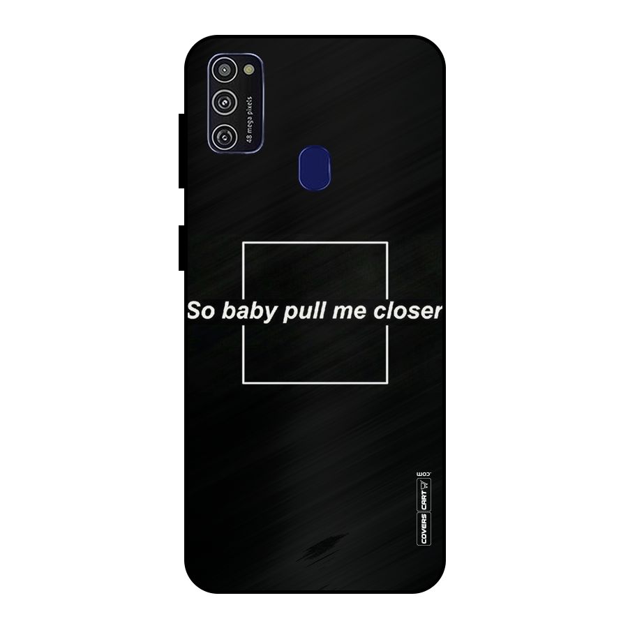 Pull Me Closer Metal Back Case for Galaxy M30s