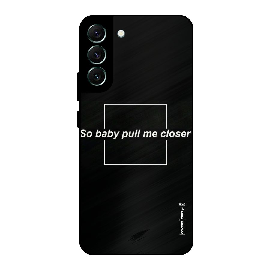 Pull Me Closer Metal Back Case for Galaxy S22 Plus 5G