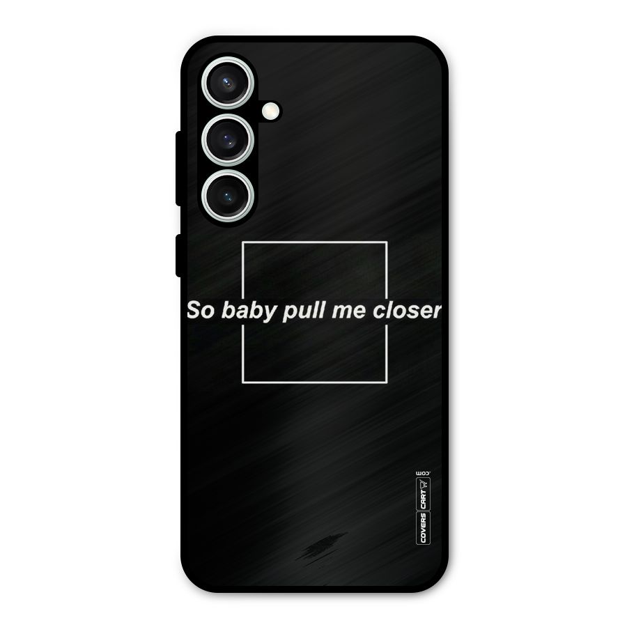 Pull Me Closer Metal Back Case for Galaxy S23 FE