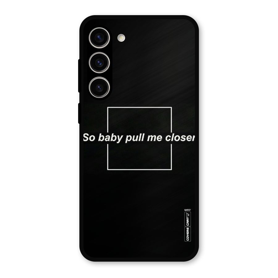Pull Me Closer Metal Back Case for Galaxy S23 Plus