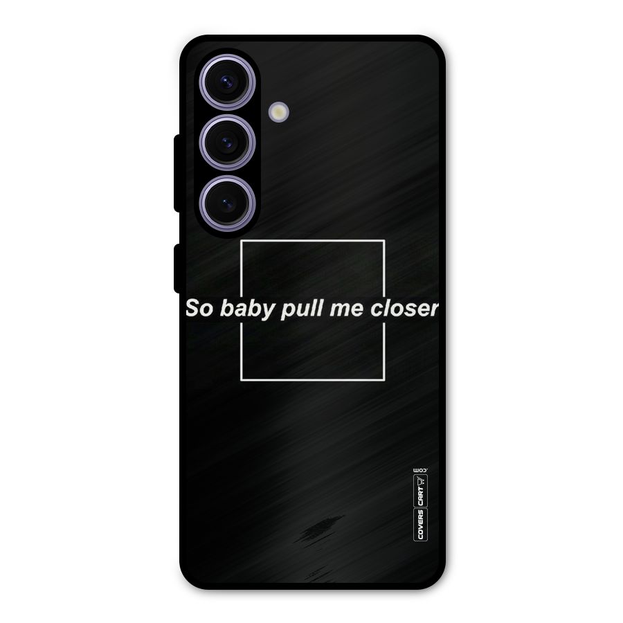 Pull Me Closer Metal Back Case for Galaxy S24
