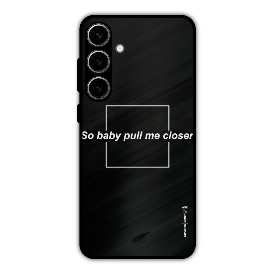 Pull Me Closer Metal Back Case for Galaxy S24 Plus