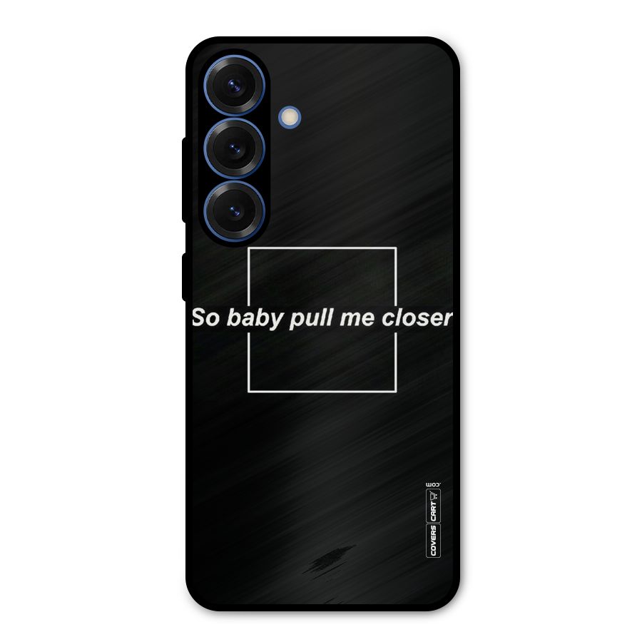 Pull Me Closer Metal Back Case for Galaxy S25