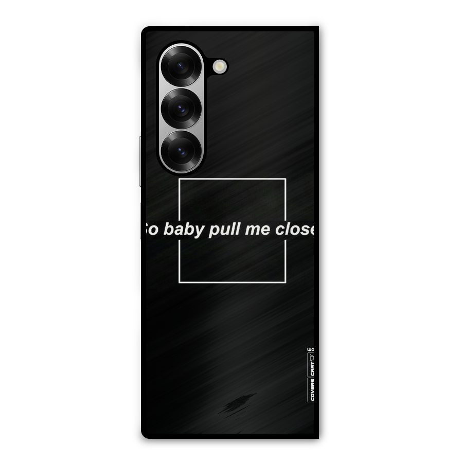 Pull Me Closer Metal Back Case for Galaxy Z Fold6