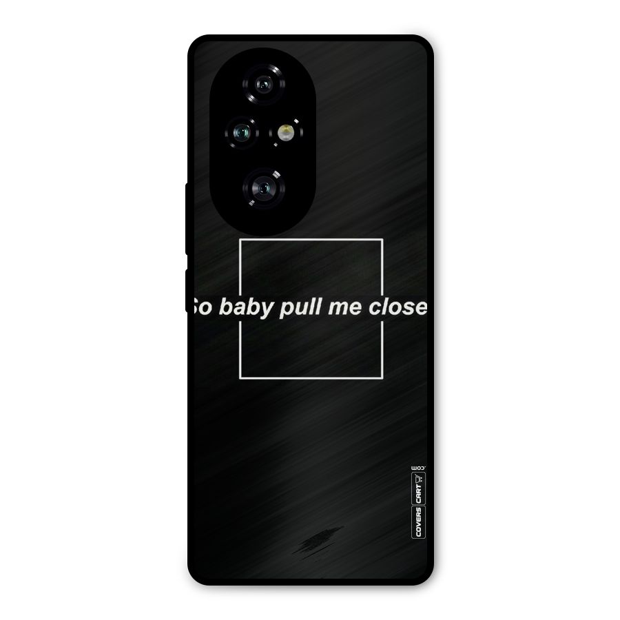 Pull Me Closer Metal Back Case for Honor 200 Pro