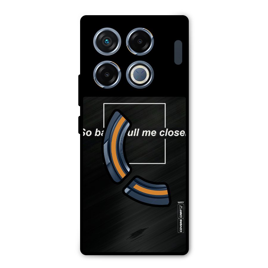 Pull Me Closer Metal Back Case for Infinix GT 20 Pro