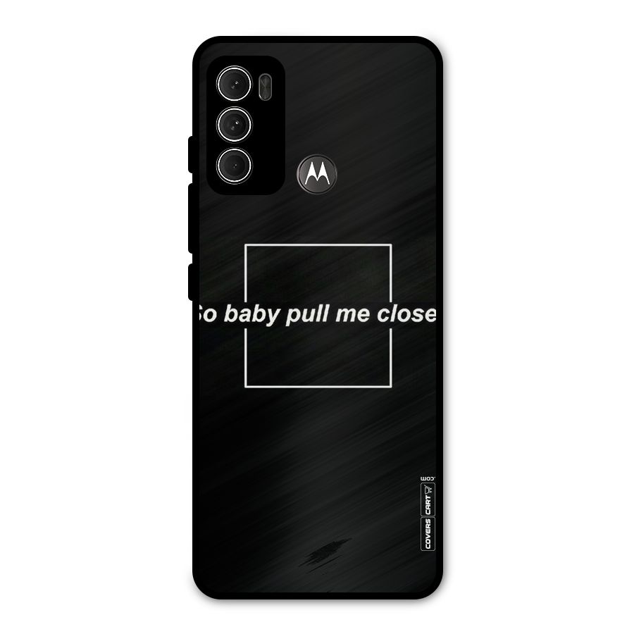 Pull Me Closer Metal Back Case for Moto G60