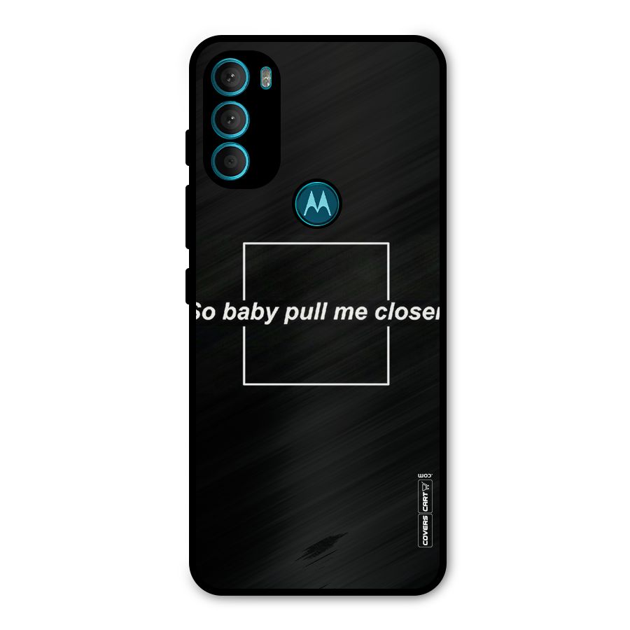 Pull Me Closer Metal Back Case for Moto G71 5G