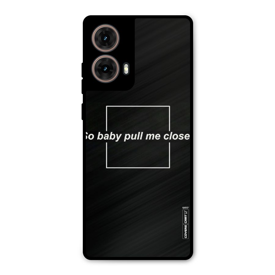 Pull Me Closer Metal Back Case for Moto G85