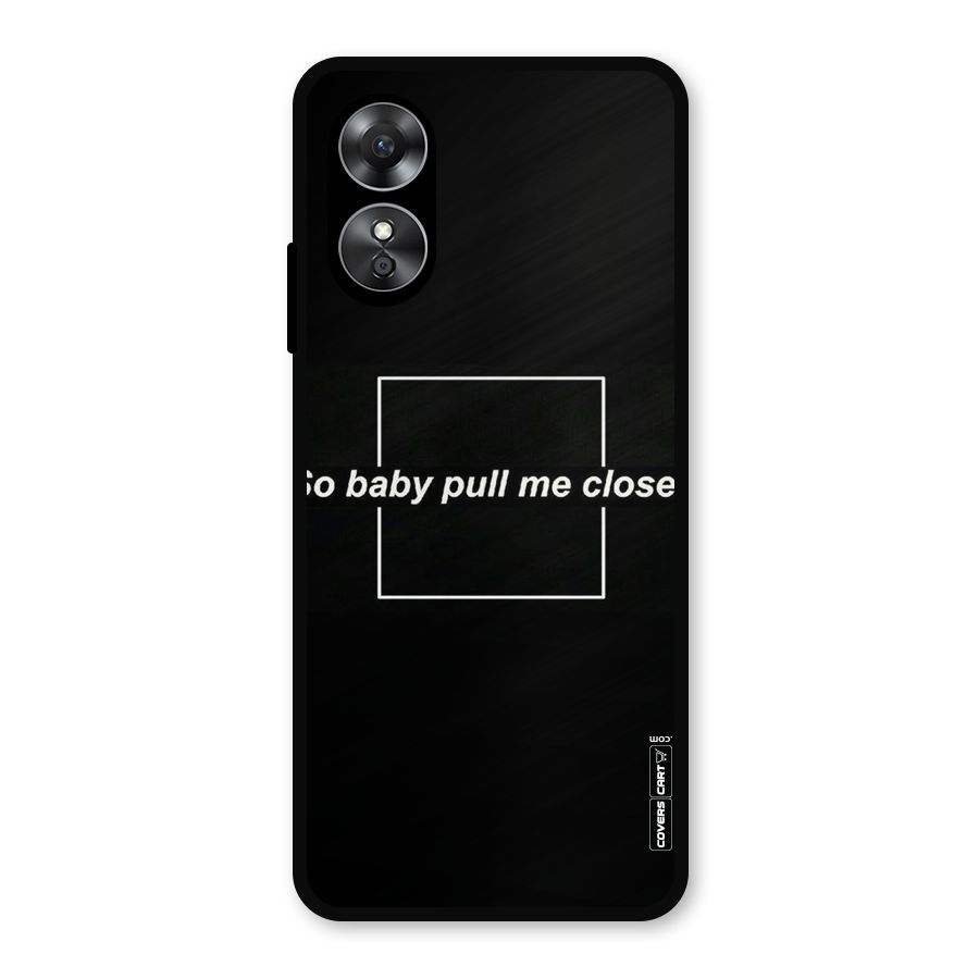 Pull Me Closer Metal Back Case for Oppo A17