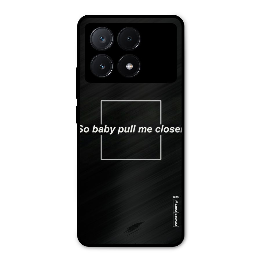 Pull Me Closer Metal Back Case for Poco X6 Pro
