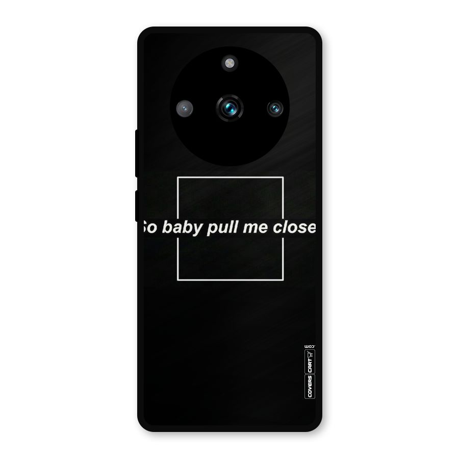 Pull Me Closer Metal Back Case for Realme 11 Pro