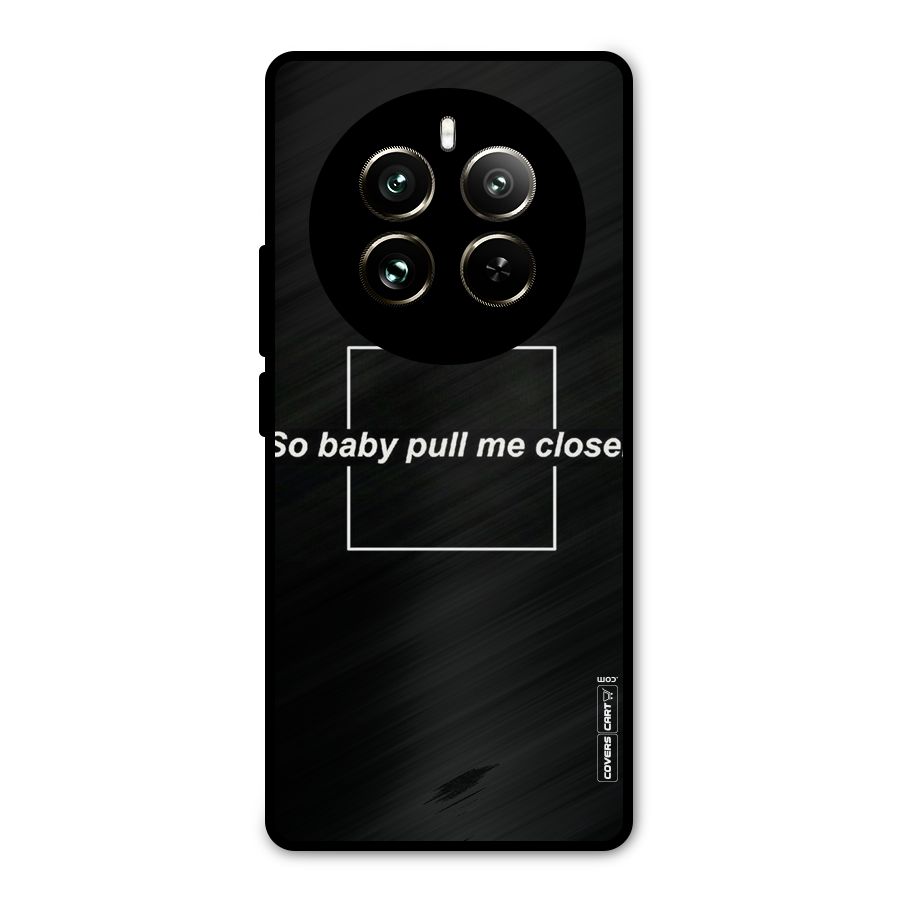 Pull Me Closer Metal Back Case for Realme 12 Pro