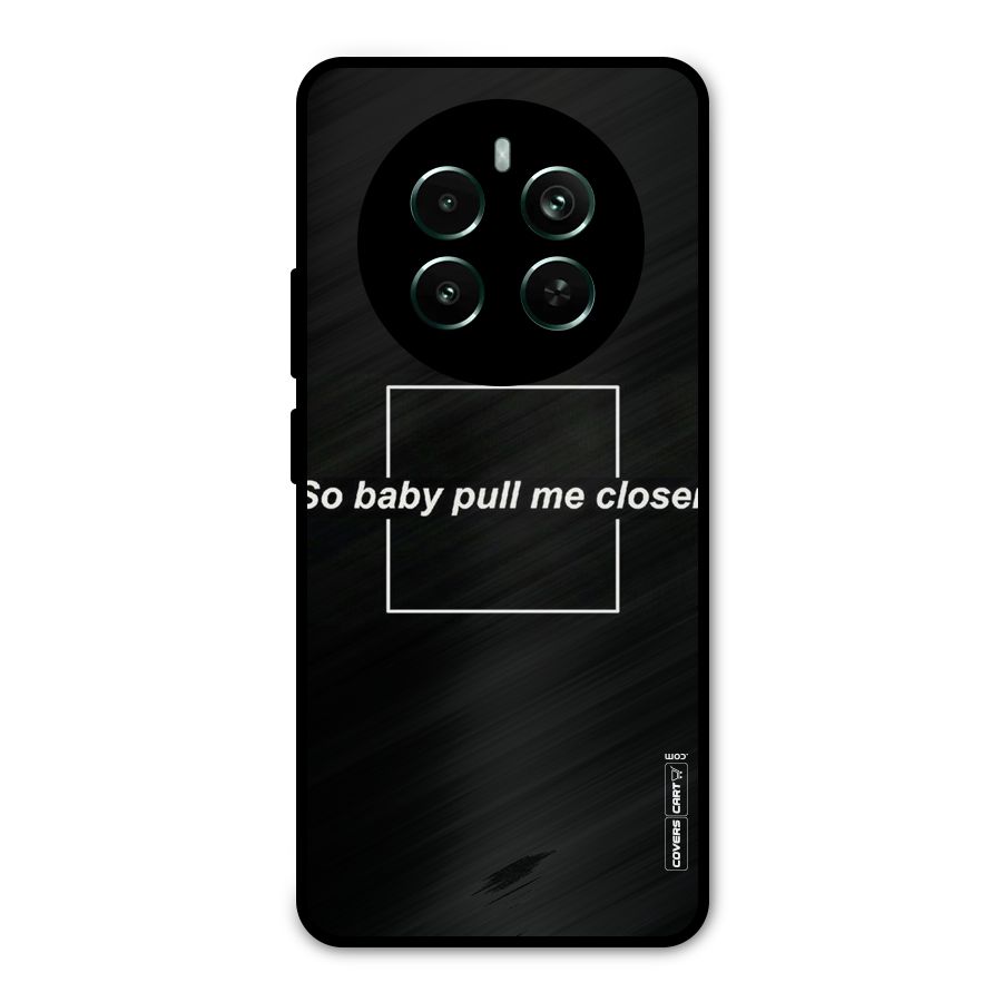 Pull Me Closer Metal Back Case for Realme 12 Pro Plus