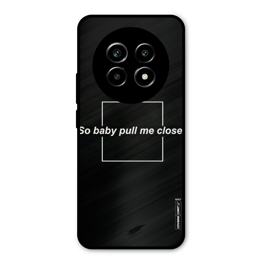 Pull Me Closer Metal Back Case for Realme 13 Pro