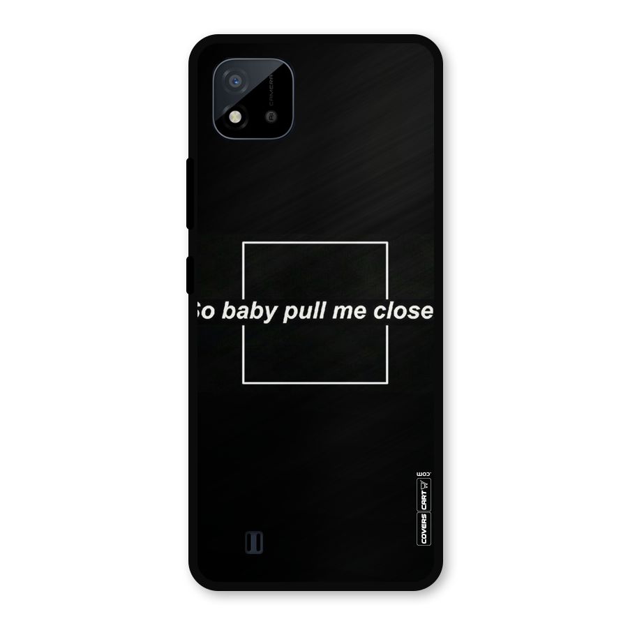Pull Me Closer Metal Back Case for Realme C11 2021