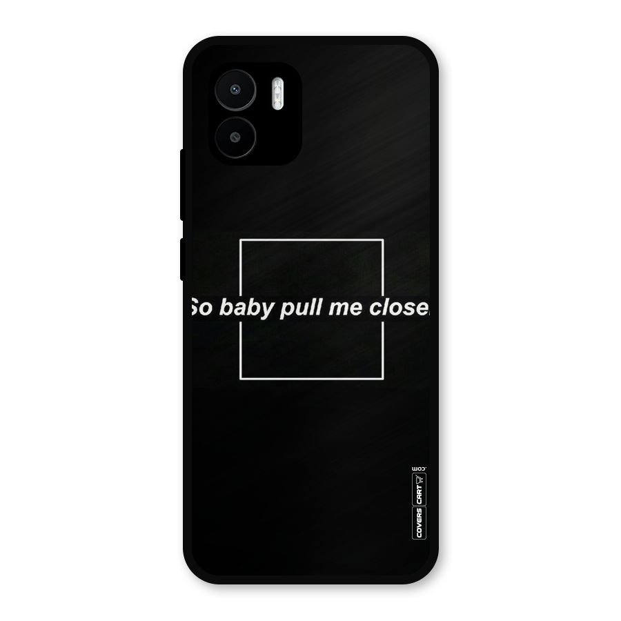 Pull Me Closer Metal Back Case for Redmi A2