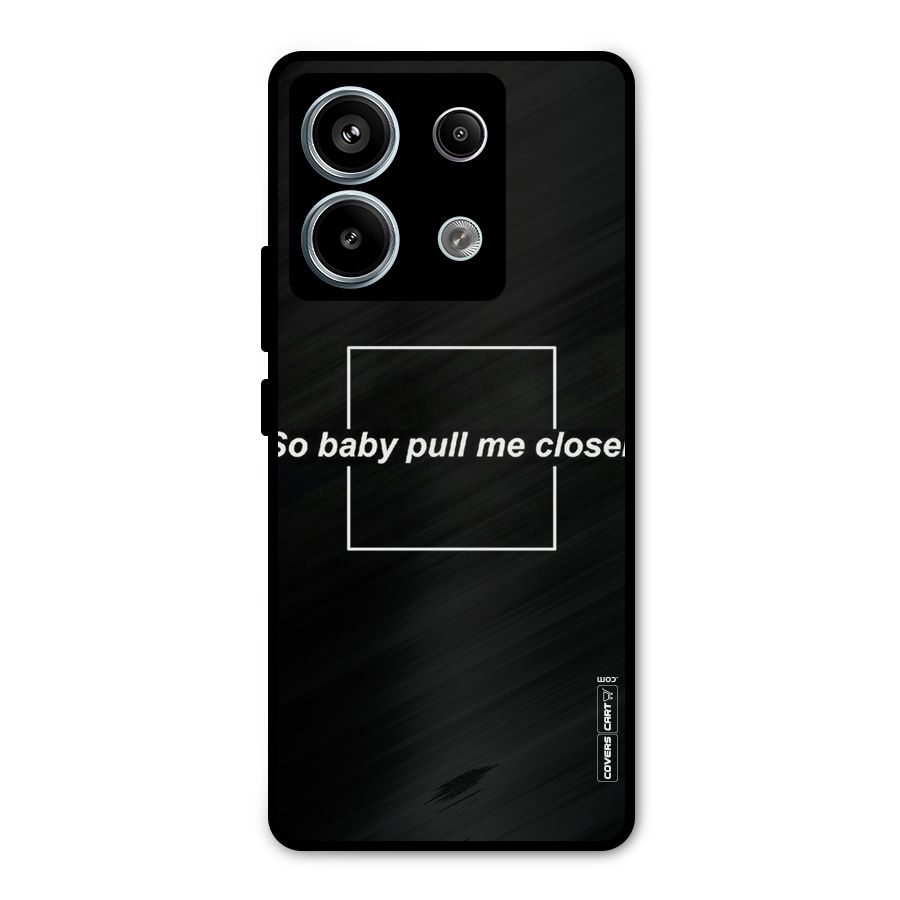 Pull Me Closer Metal Back Case for Redmi Note 13 Pro 5G